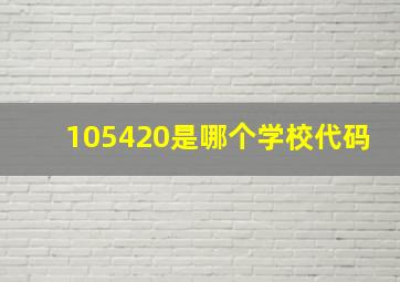 105420是哪个学校代码