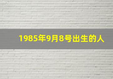 1985年9月8号出生的人