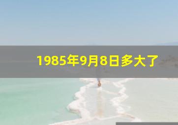 1985年9月8日多大了