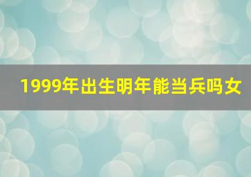 1999年出生明年能当兵吗女