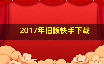 2017年旧版快手下载