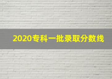 2020专科一批录取分数线