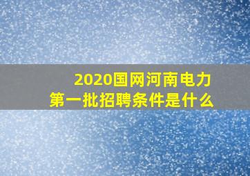 2020国网河南电力第一批招聘条件是什么