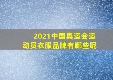 2021中国奥运会运动员衣服品牌有哪些呢