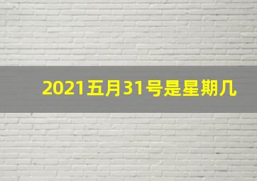 2021五月31号是星期几