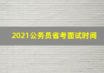 2021公务员省考面试时间