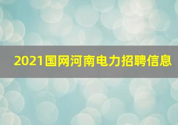 2021国网河南电力招聘信息