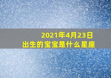 2021年4月23日出生的宝宝是什么星座