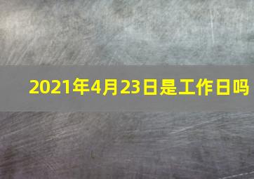 2021年4月23日是工作日吗