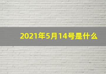 2021年5月14号是什么