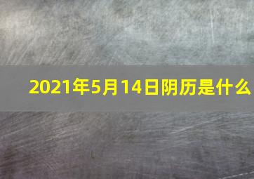 2021年5月14日阴历是什么