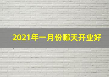 2021年一月份哪天开业好