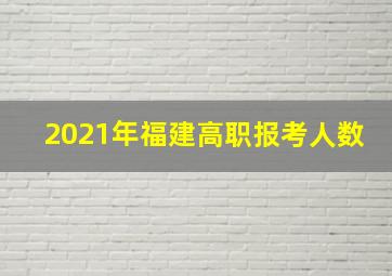 2021年福建高职报考人数