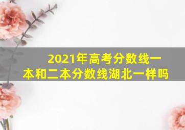 2021年高考分数线一本和二本分数线湖北一样吗