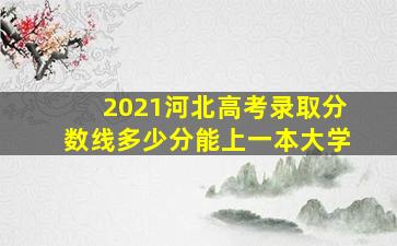 2021河北高考录取分数线多少分能上一本大学