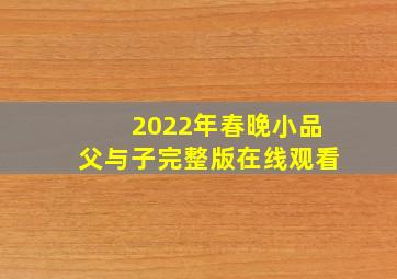 2022年春晚小品父与子完整版在线观看