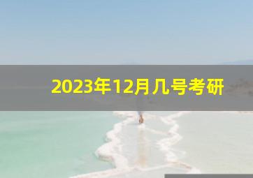 2023年12月几号考研