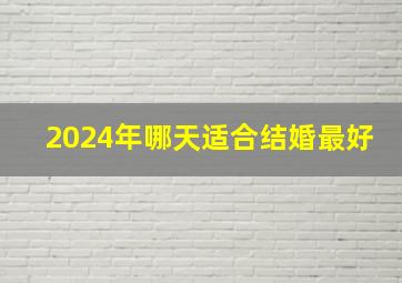 2024年哪天适合结婚最好