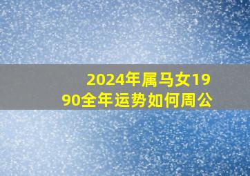 2024年属马女1990全年运势如何周公