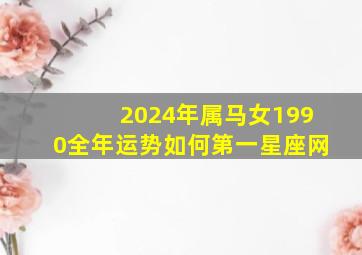 2024年属马女1990全年运势如何第一星座网