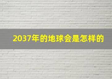 2037年的地球会是怎样的