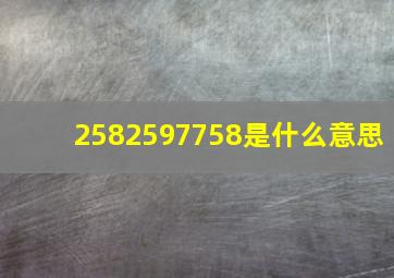 2582597758是什么意思