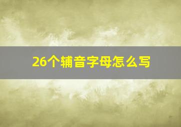 26个辅音字母怎么写