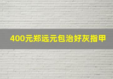 400元郑远元包治好灰指甲