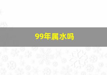 99年属水吗