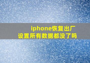 iphone恢复出厂设置所有数据都没了吗