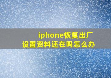 iphone恢复出厂设置资料还在吗怎么办