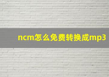 ncm怎么免费转换成mp3