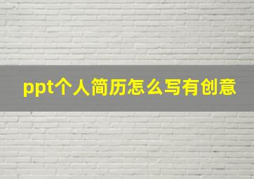 ppt个人简历怎么写有创意