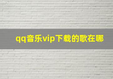 qq音乐vip下载的歌在哪