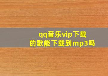 qq音乐vip下载的歌能下载到mp3吗