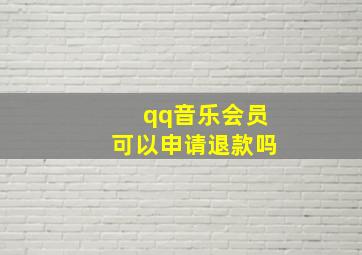 qq音乐会员可以申请退款吗