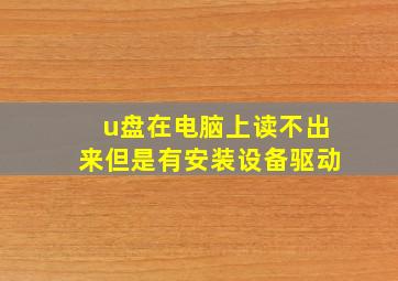 u盘在电脑上读不出来但是有安装设备驱动