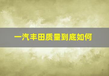 一汽丰田质量到底如何