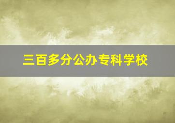 三百多分公办专科学校