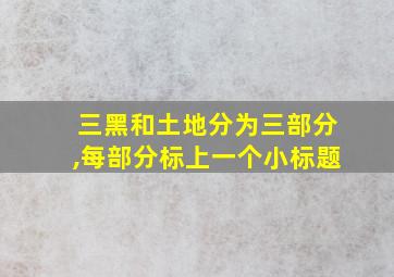 三黑和土地分为三部分,每部分标上一个小标题