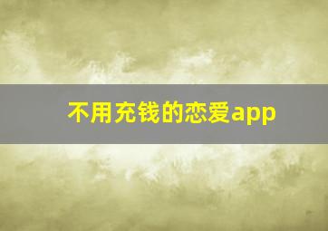 不用充钱的恋爱app