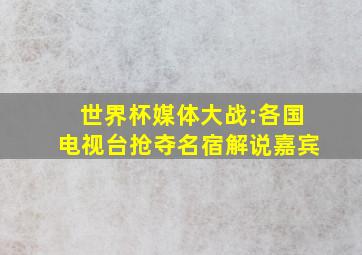 世界杯媒体大战:各国电视台抢夺名宿解说嘉宾