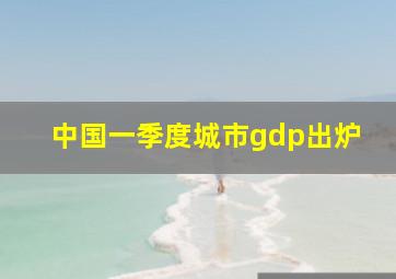 中国一季度城市gdp出炉