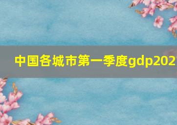 中国各城市第一季度gdp2021