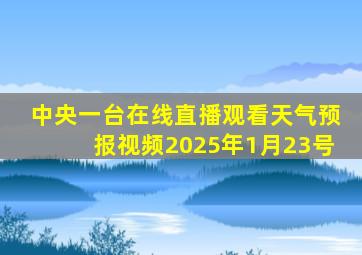 中央一台在线直播观看天气预报视频2025年1月23号