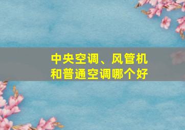 中央空调、风管机和普通空调哪个好