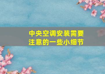 中央空调安装需要注意的一些小细节