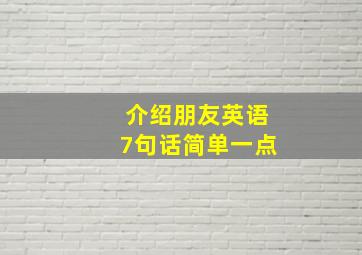 介绍朋友英语7句话简单一点