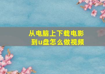 从电脑上下载电影到u盘怎么做视频