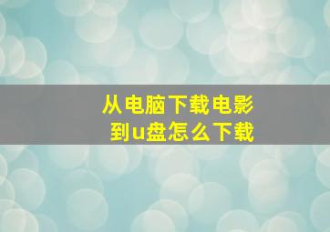 从电脑下载电影到u盘怎么下载